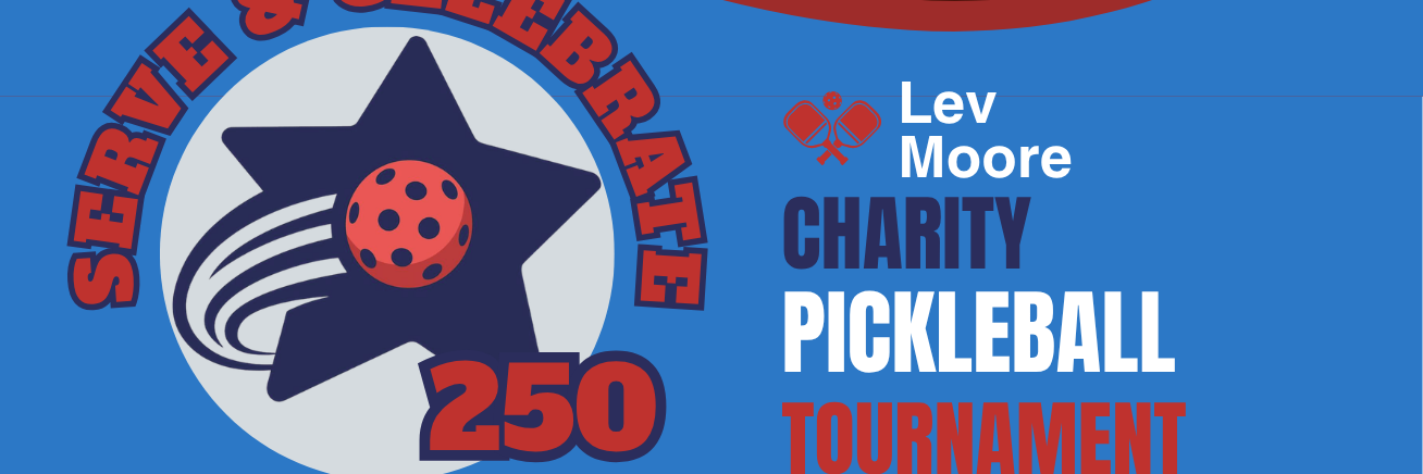 SERVE & CELEBRATE 250 - LEV MOORE CHARITY PICKLEBALL TOURNAMENT
